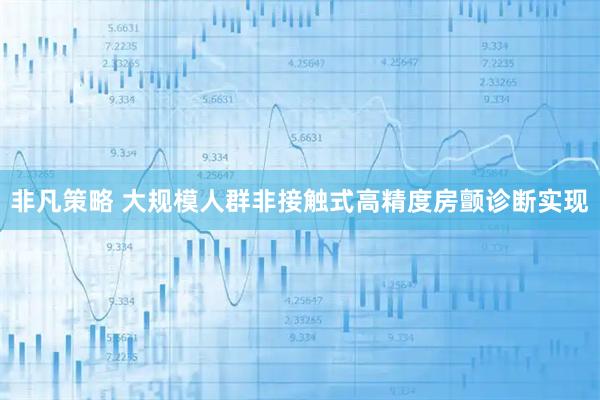 非凡策略 大规模人群非接触式高精度房颤诊断实现