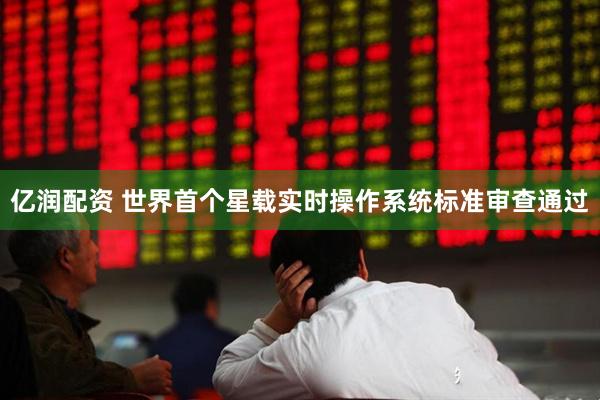 亿润配资 世界首个星载实时操作系统标准审查通过