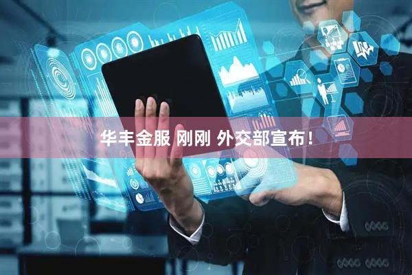 华丰金服 刚刚 外交部宣布！