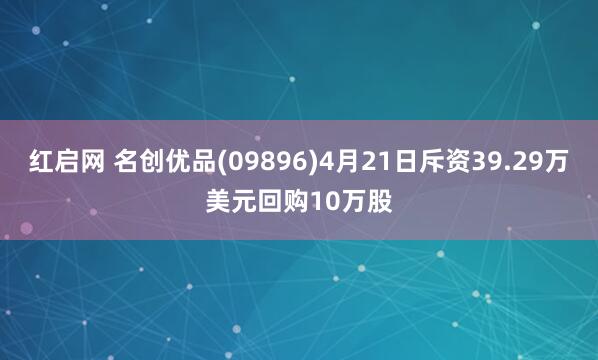 红启网 名创优品(09896)4月21日斥资39.29万美元回购10万股