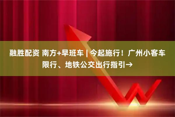 融胜配资 南方+早班车 | 今起施行!广州小客车限行、地铁公交出行指引→