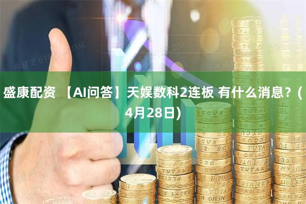 盛康配资 【AI问答】天娱数科2连板 有什么消息?(4月28日)