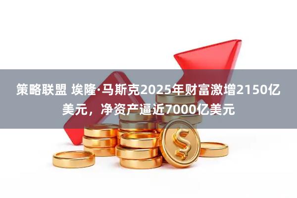 策略联盟 埃隆·马斯克2025年财富激增2150亿美元,净资产逼近7000亿美元