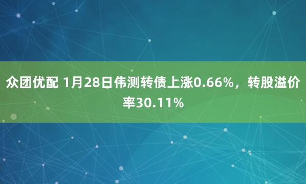 众团优配 1月28日伟测转债上涨0.66%,转股溢价率30.11%