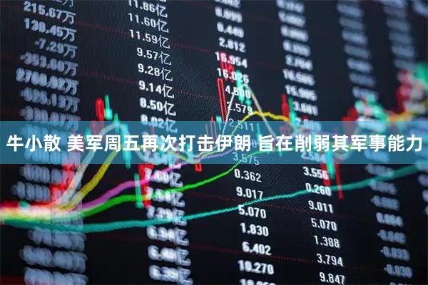 牛小散 美军周五再次打击伊朗 旨在削弱其军事能力