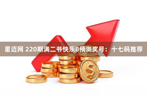 星迈网 220期满二爷快乐8预测奖号：十七码推荐