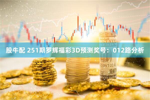 股牛配 251期罗辉福彩3D预测奖号：012路分析