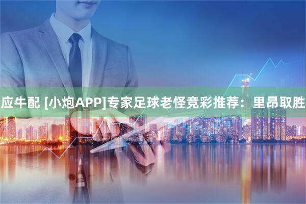 应牛配 [小炮APP]专家足球老怪竞彩推荐：里昂取胜