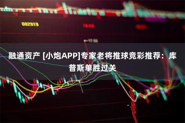 融通资产 [小炮APP]专家老将推球竞彩推荐：库普斯单胜过关